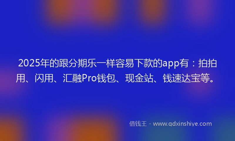 2025年的跟分期乐一样容易下款的app有：拍拍用、闪用、汇融Pro钱包、现金站、钱速达宝等。
