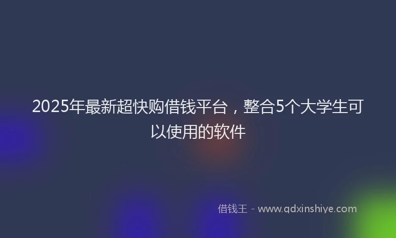 2025年最新超快购借钱平台，整合5个大学生可以使用的软件