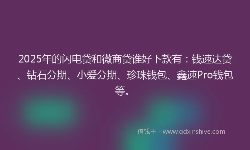 2025年的闪电贷和微商贷谁好下款有：钱速达贷、钻石分期、小爱分期、珍珠钱包、鑫速Pro钱包等。
