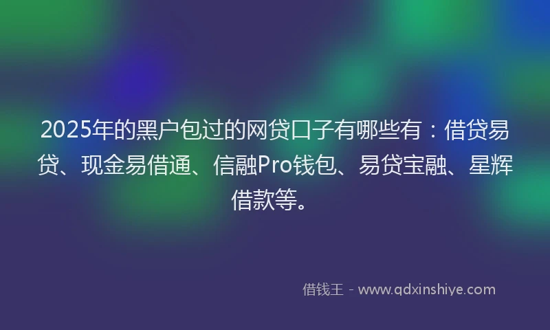 2025年的黑户包过的网贷口子有哪些有：借贷易贷、现金易借通、信融Pro钱包、易贷宝融、星辉借款等。