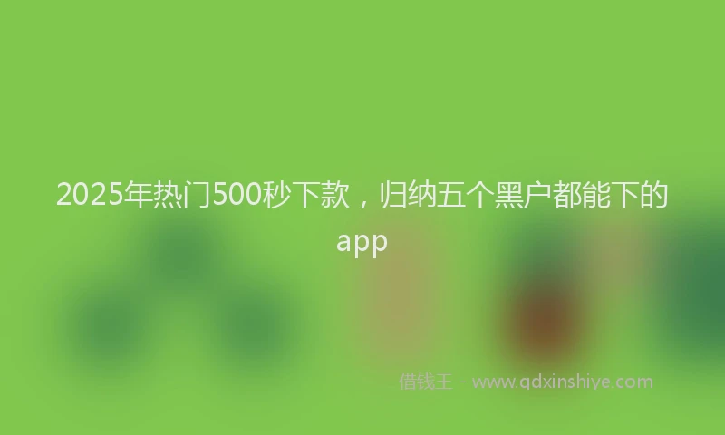 2025年热门500秒下款，归纳五个黑户都能下的app