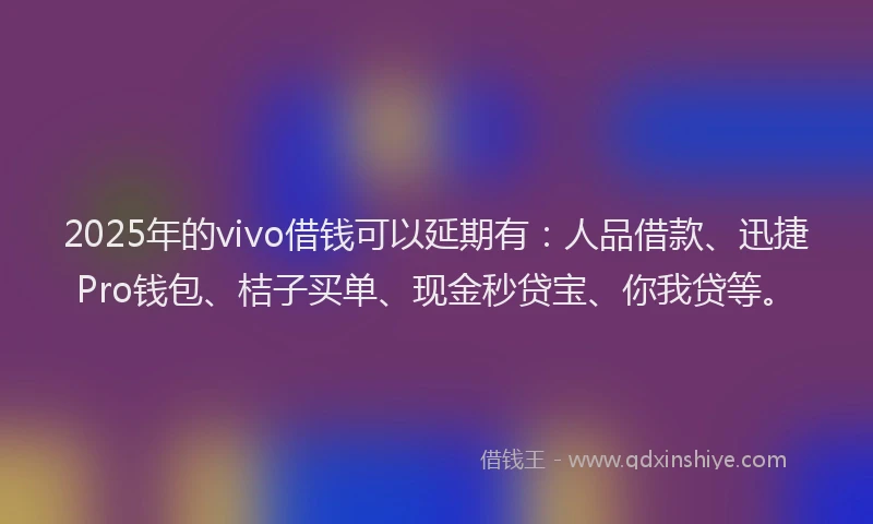 2025年的vivo借钱可以延期有:人品借款、迅捷Pro钱包、桔子买单、现金秒贷宝、你我贷等。