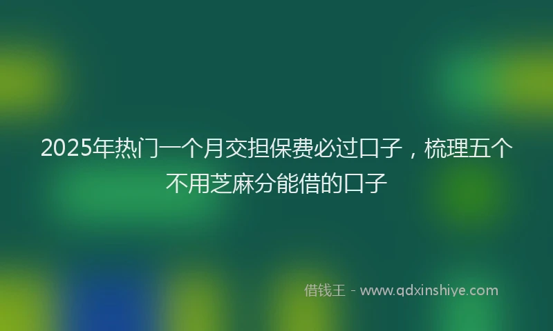 2025年热门一个月交担保费必过口子，梳理五个不用芝麻分能借的口子