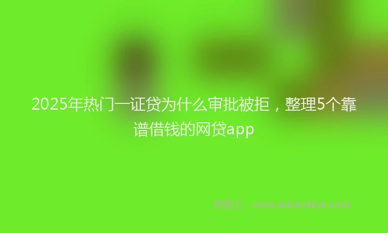 2025年热门一证贷为什么审批被拒，整理5个靠谱借钱的网贷app