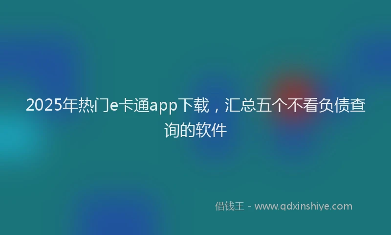 2025年热门e卡通app下载，汇总五个不看负债查询的软件