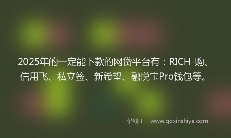 2025年的一定能下款的网贷平台有:RICH-购、信用飞、私立签、新希望、融悦宝Pro钱包等。
