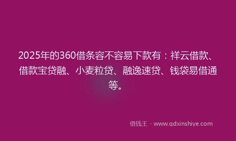2025年的360借条容不容易下款有：祥云借款、借款宝贷融、小麦粒贷、融逸速贷、钱袋易借通等。