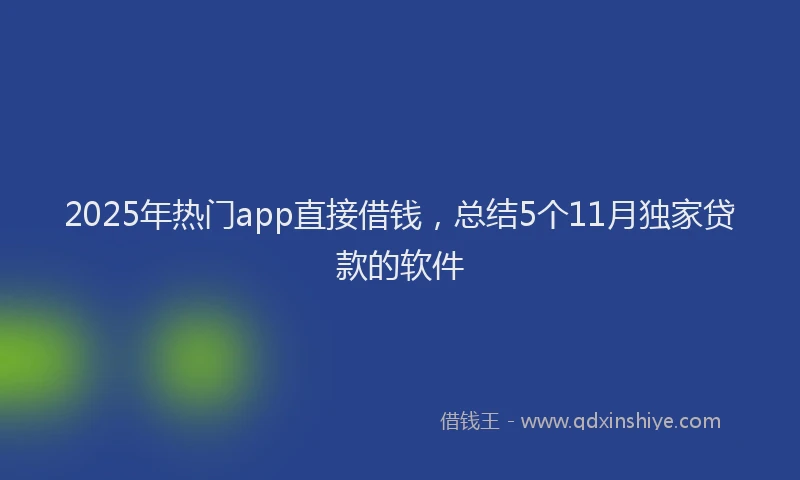 2025年热门app直接借钱，总结5个11月独家贷款的软件