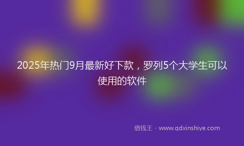 2025年热门9月最新好下款，罗列5个大学生可以使用的软件