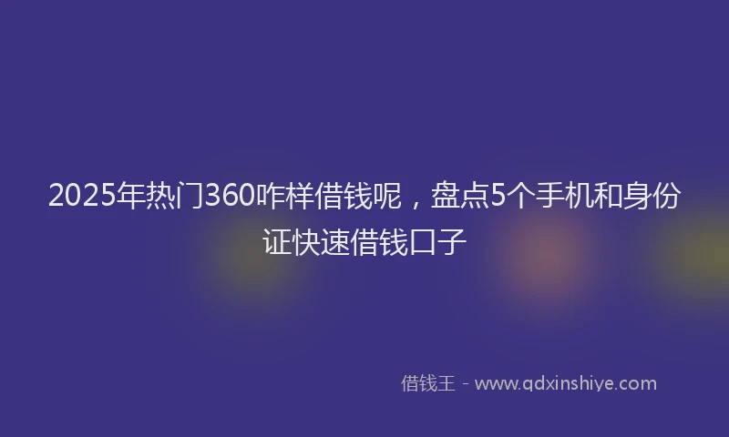 2025年热门360咋样借钱呢，盘点5个手机和身份证快速借钱口子