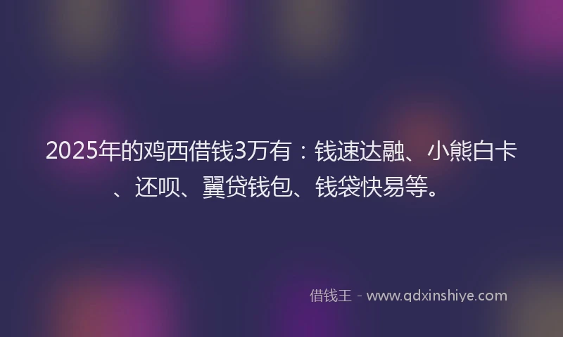 2025年的鸡西借钱3万有：钱速达融、小熊白卡、还呗、翼贷钱包、钱袋快易等。