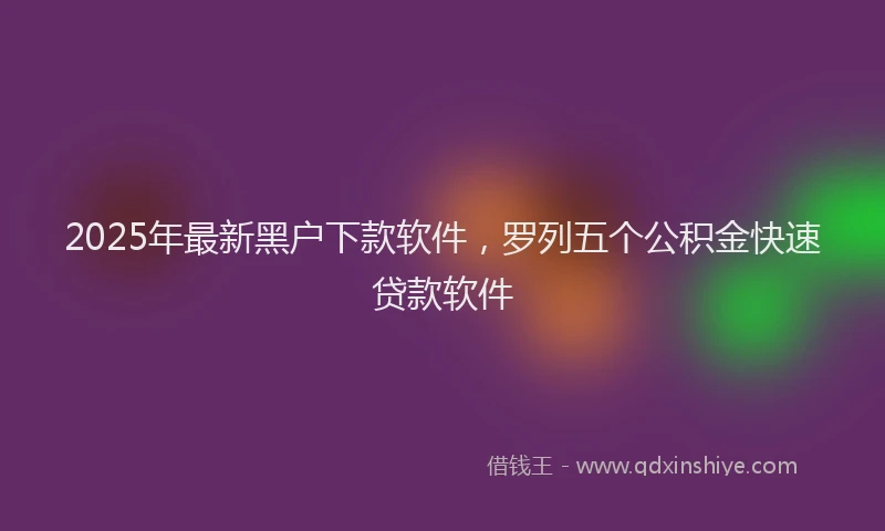 2025年最新黑户下款软件，罗列五个公积金快速贷款软件