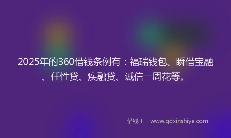2025年的360借钱条例有：福瑞钱包、瞬借宝融、任性贷、疾融贷、诚信一周花等。