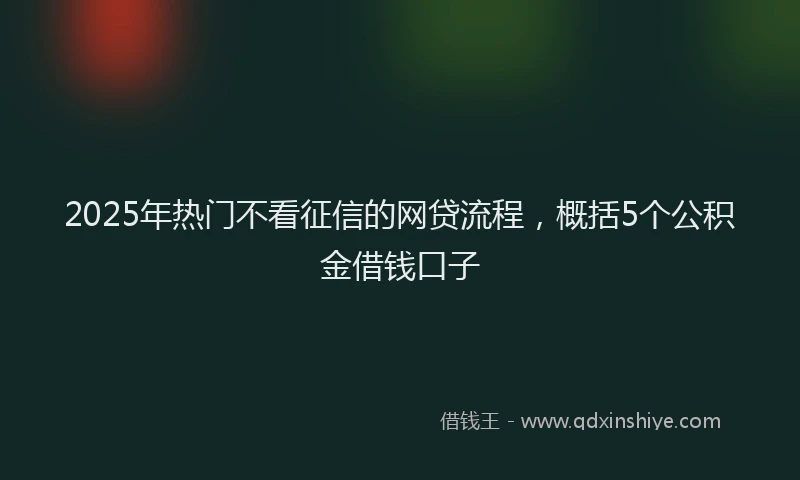 2025年热门不看征信的网贷流程，概括5个公积金借钱口子
