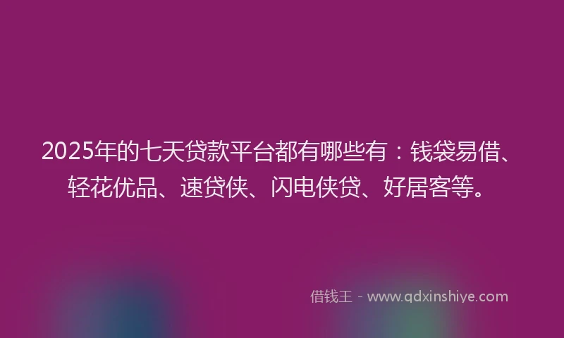 2025年的七天贷款平台都有哪些有:钱袋易借、轻花优品、速贷侠、闪电侠贷、好居客等。