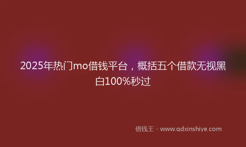 2025年热门mo借钱平台，概括五个借款无视黑白100%秒过