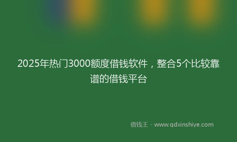 2025年热门3000额度借钱软件，整合5个比较靠谱的借钱平台