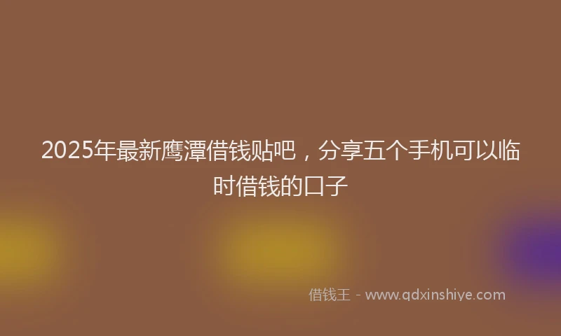 2025年最新鹰潭借钱贴吧，分享五个手机可以临时借钱的口子