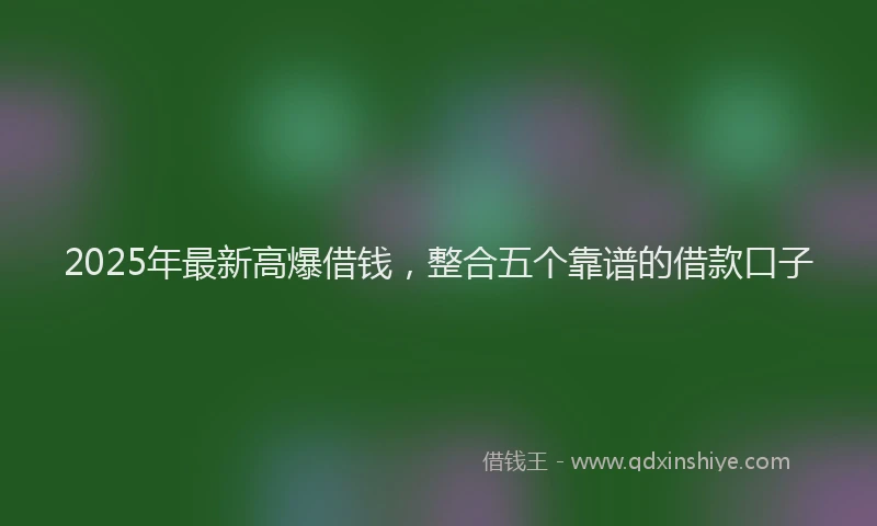 2025年最新高爆借钱，整合五个靠谱的借款口子
