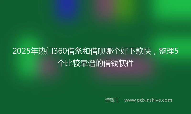 2025年热门360借条和借呗哪个好下款快，整理5个比较靠谱的借钱软件
