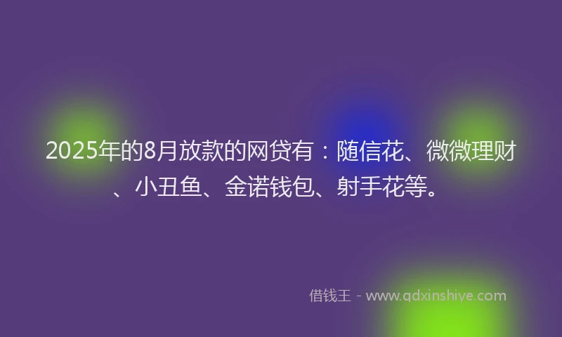 2025年的8月放款的网贷有：随信花、微微理财、小丑鱼、金诺钱包、射手花等。