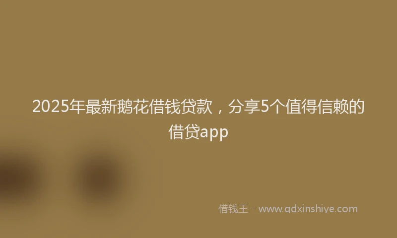 2025年最新鹅花借钱贷款，分享5个值得信赖的借贷app