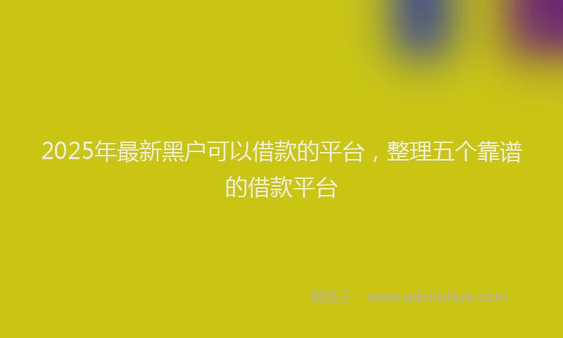 2025年最新黑户可以借款的平台，整理五个靠谱的借款平台