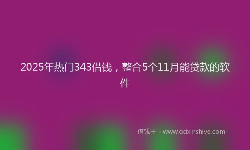 2025年热门343借钱，整合5个11月能贷款的软件