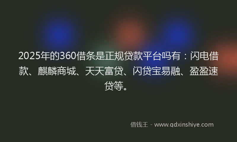 2025年的360借条是正规贷款平台吗有：闪电借款、麒麟商城、天天富贷、闪贷宝易融、盈盈速贷等。
