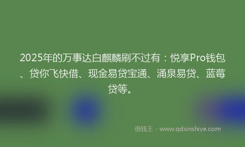 2025年的万事达白麒麟刷不过有：悦享Pro钱包、贷你飞快借、现金易贷宝通、涌泉易贷、蓝莓贷等。