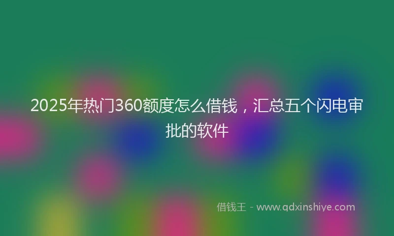 2025年热门360额度怎么借钱，汇总五个闪电审批的软件