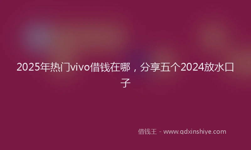2025年热门vivo借钱在哪，分享五个2024放水口子
