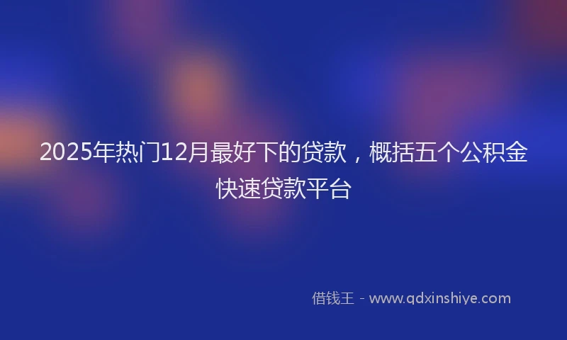 2025年热门12月最好下的贷款，概括五个公积金快速贷款平台
