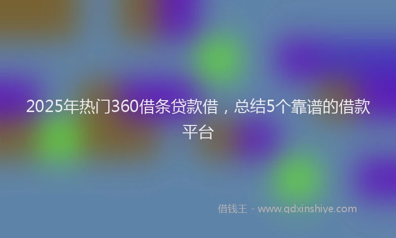 2025年热门360借条贷款借，总结5个靠谱的借款平台