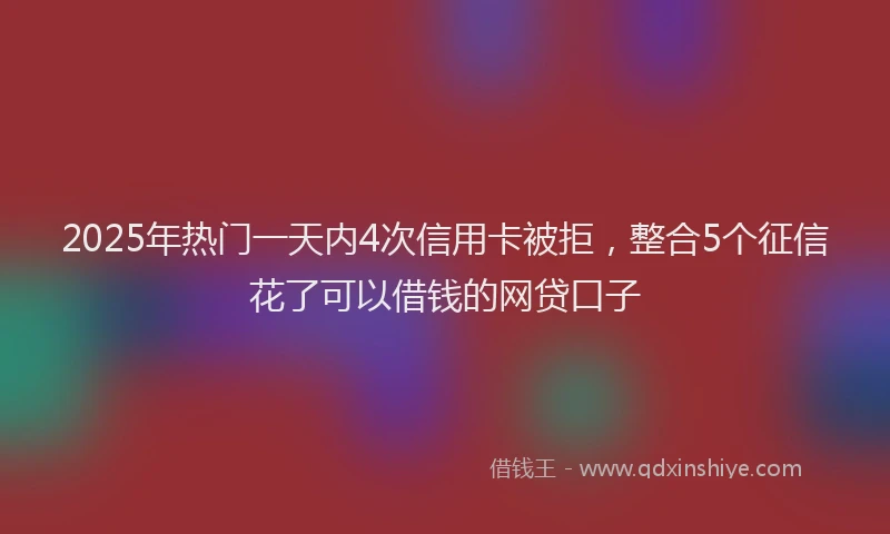 2025年热门一天内4次信用卡被拒，整合5个征信花了可以借钱的网贷口子