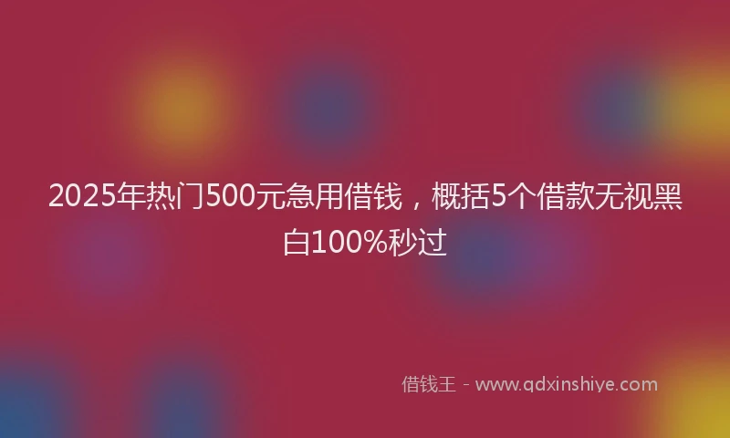 2025年热门500元急用借钱，概括5个借款无视黑白100%秒过