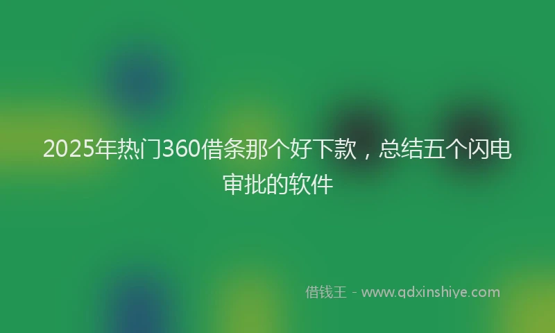 2025年热门360借条那个好下款，总结五个闪电审批的软件