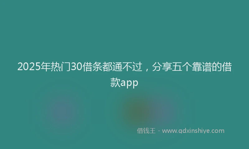 2025年热门30借条都通不过，分享五个靠谱的借款app