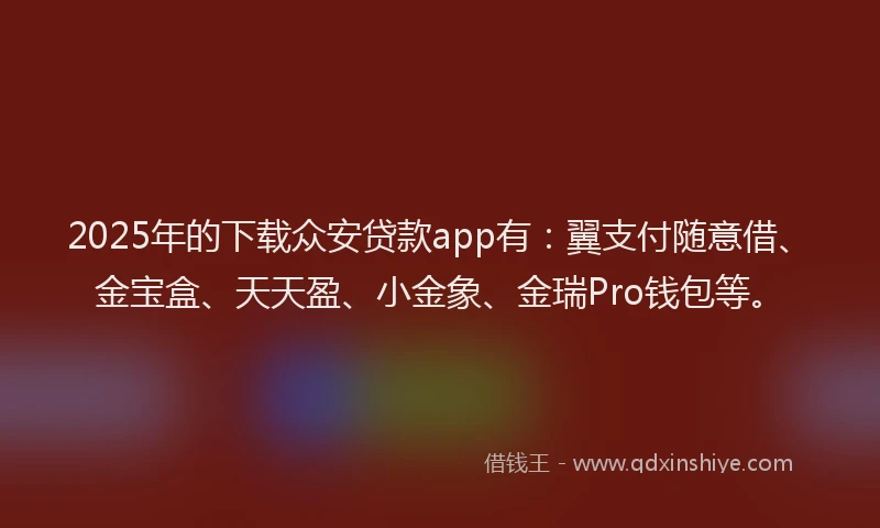 2025年的下载众安贷款app有：翼支付随意借、金宝盒、天天盈、小金象、金瑞Pro钱包等。
