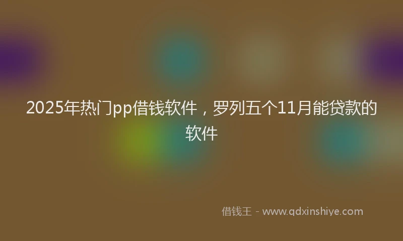 2025年热门pp借钱软件，罗列五个11月能贷款的软件