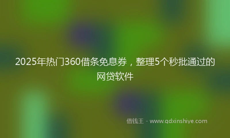 2025年热门360借条免息券，整理5个秒批通过的网贷软件