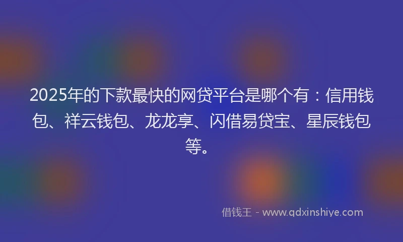 2025年的下款最快的网贷平台是哪个有:信用钱包、祥云钱包、龙龙享、闪借易贷宝、星辰钱包等。
