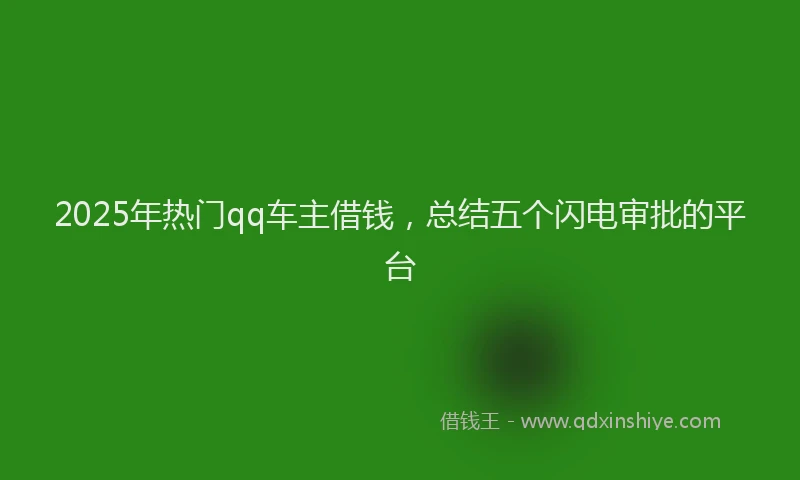 2025年热门qq车主借钱，总结五个闪电审批的平台