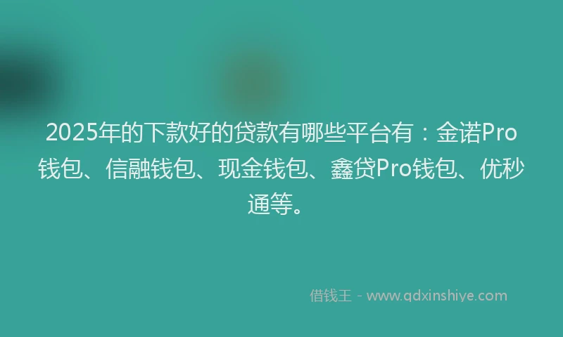 2025年的下款好的贷款有哪些平台有:金诺Pro钱包、信融钱包、现金钱包、鑫贷Pro钱包、优秒通等。