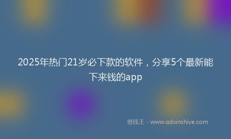 2025年热门21岁必下款的软件，分享5个最新能下来钱的app