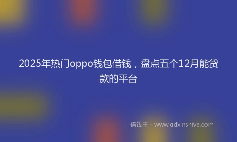 2025年热门oppo钱包借钱，盘点五个12月能贷款的平台