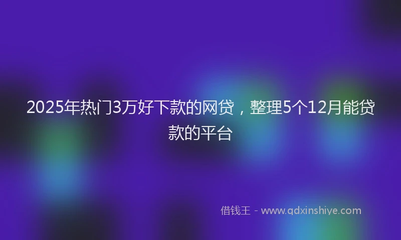 2025年热门3万好下款的网贷，整理5个12月能贷款的平台