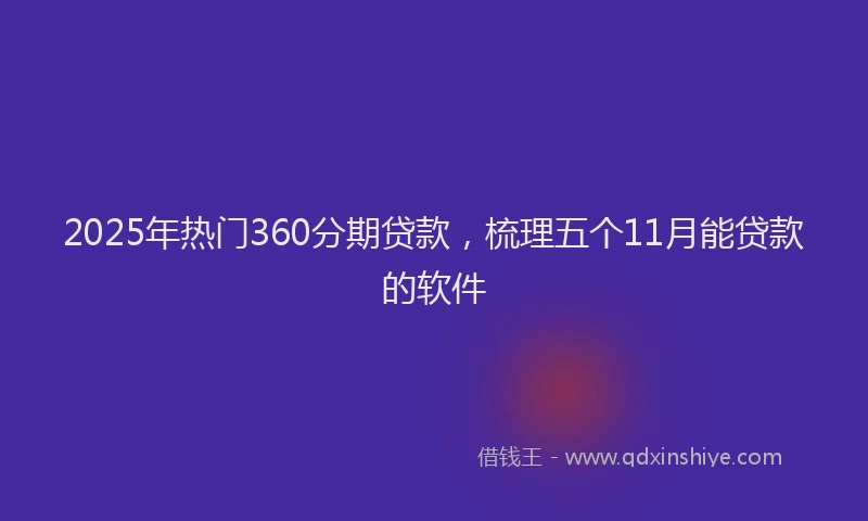 2025年热门360分期贷款，梳理五个11月能贷款的软件