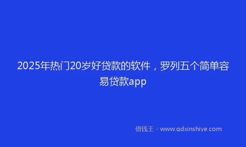 2025年热门20岁好贷款的软件，罗列五个简单容易贷款app