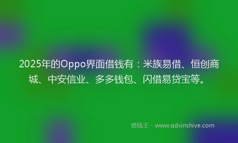 2025年的Oppo界面借钱有：米族易借、恒创商城、中安信业、多多钱包、闪借易贷宝等。